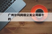 广州尔玛网络公关公司前十的（广州尔码文化传播）